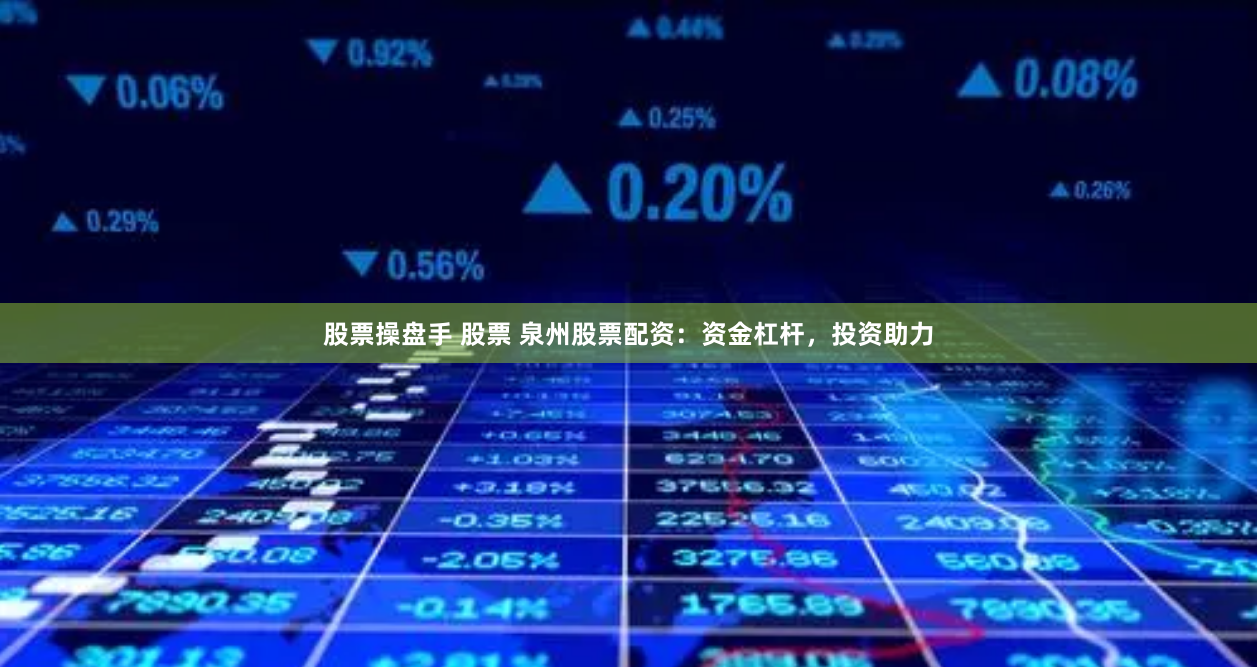 股票操盘手 股票 泉州股票配资：资金杠杆，投资助力
