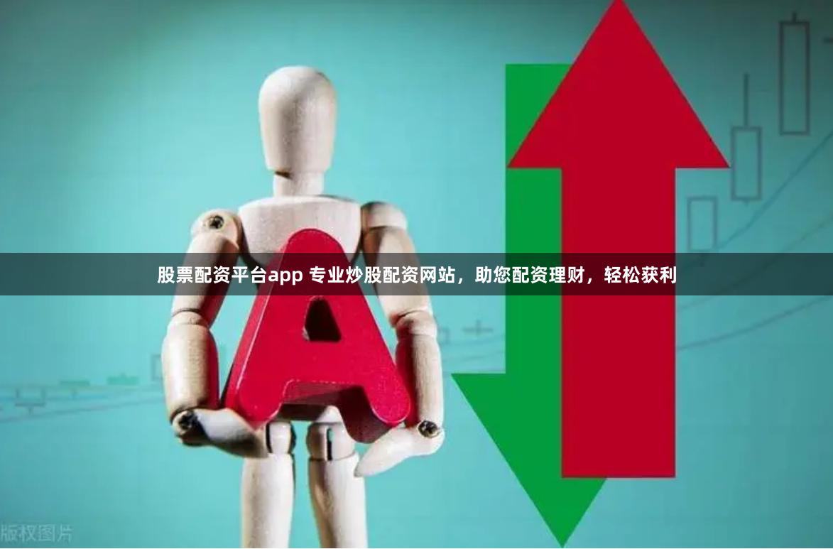 股票配资平台app 专业炒股配资网站，助您配资理财，轻松获利