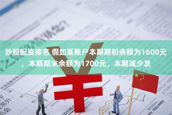 炒股配资排名 假如某账户本期期初余额为1600元，本期期末余额为1700元，本期减少发