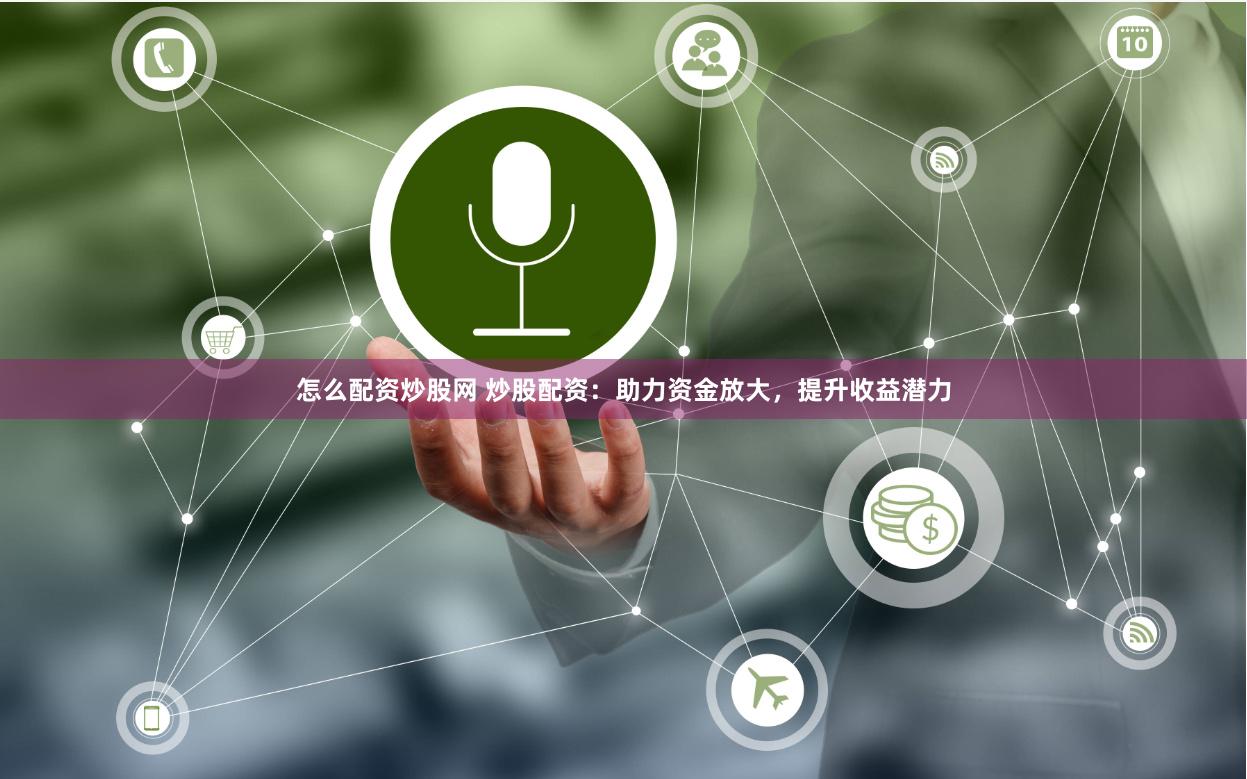 怎么配资炒股网 炒股配资：助力资金放大，提升收益潜力