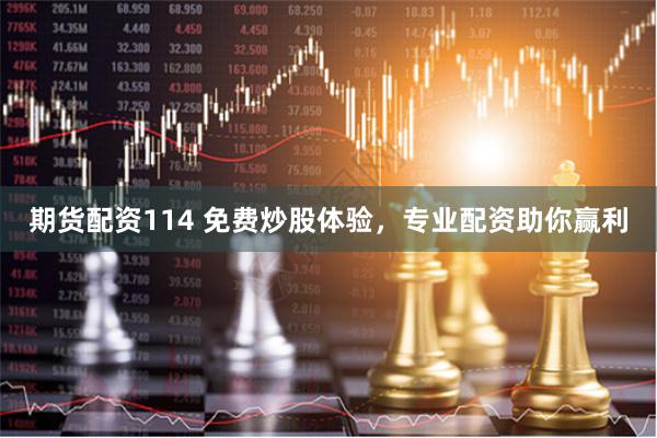 期货配资114 免费炒股体验，专业配资助你赢利
