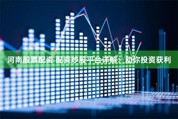 河南股票配资 配资炒股平台详解：助你投资获利
