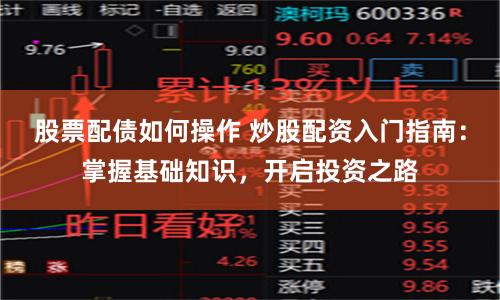 股票配债如何操作 炒股配资入门指南：掌握基础知识，开启投资之路