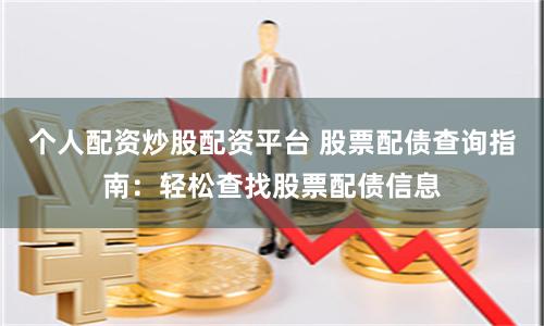 个人配资炒股配资平台 股票配债查询指南：轻松查找股票配债信息