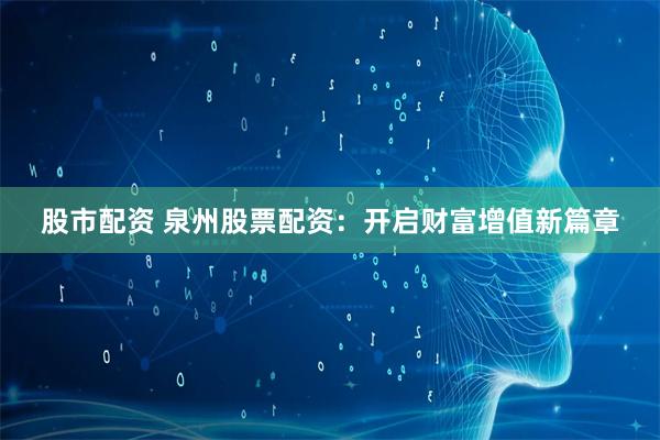 股市配资 泉州股票配资：开启财富增值新篇章