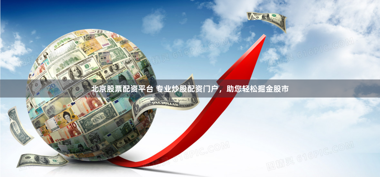 北京股票配资平台 专业炒股配资门户，助您轻松掘金股市
