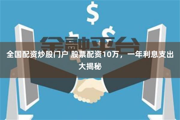 全国配资炒股门户 股票配资10万，一年利息支出大揭秘