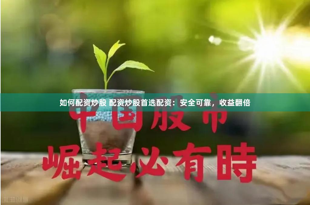如何配资炒股 配资炒股首选配资：安全可靠，收益翻倍