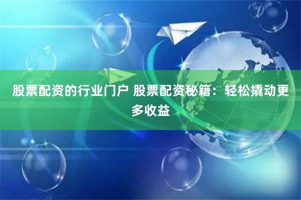 股票配资的行业门户 股票配资秘籍：轻松撬动更多收益