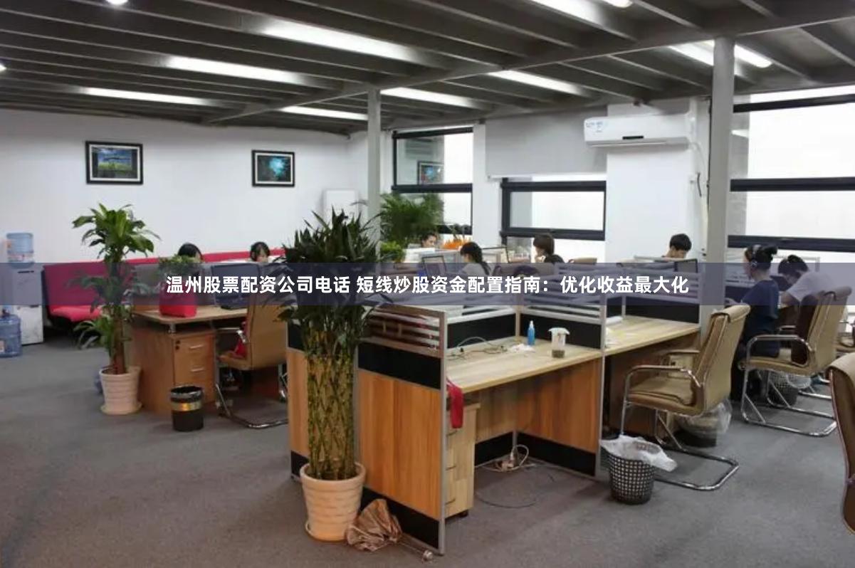 温州股票配资公司电话 短线炒股资金配置指南:优化收益最大化