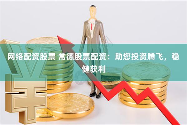 网络配资股票 常德股票配资：助您投资腾飞，稳健获利