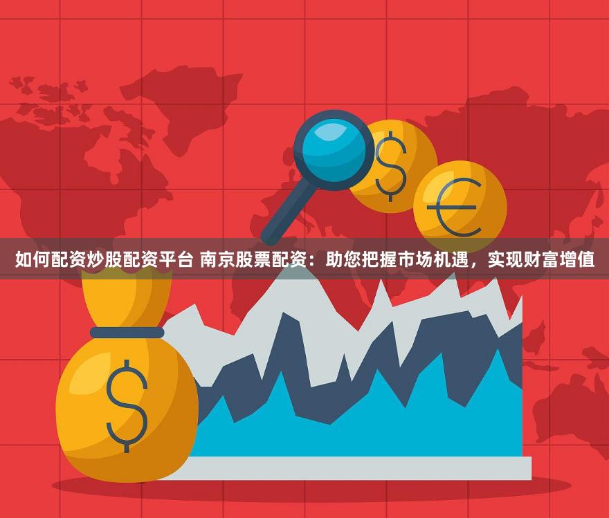 如何配资炒股配资平台 南京股票配资：助您把握市场机遇，实现财富增值