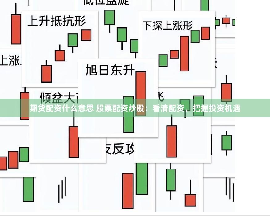 期货配资什么意思 股票配资炒股：看清配资，把握投资机遇