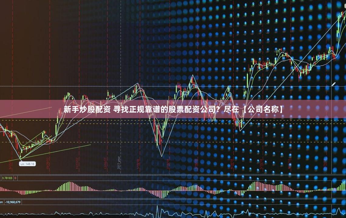 新手炒股配资 寻找正规靠谱的股票配资公司？尽在【公司名称】