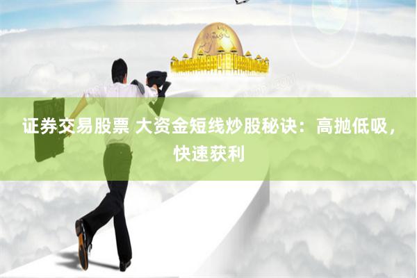 证券交易股票 大资金短线炒股秘诀：高抛低吸，快速获利