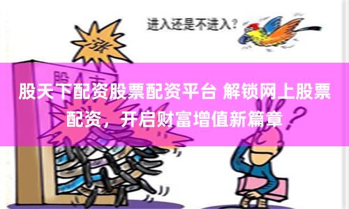 股天下配资股票配资平台 解锁网上股票配资，开启财富增值新篇章