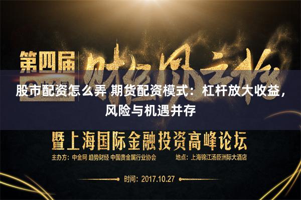 股市配资怎么弄 期货配资模式：杠杆放大收益，风险与机遇并存