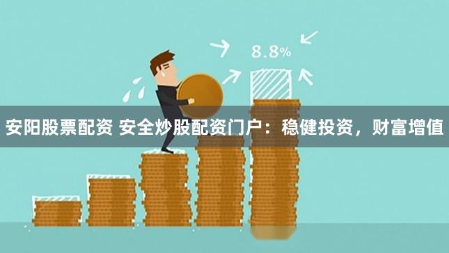 安阳股票配资 安全炒股配资门户：稳健投资，财富增值
