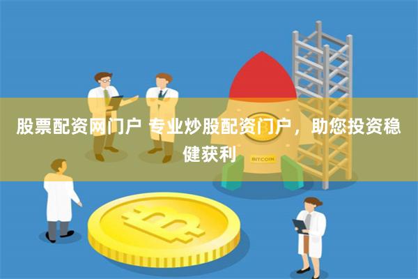 股票配资网门户 专业炒股配资门户，助您投资稳健获利