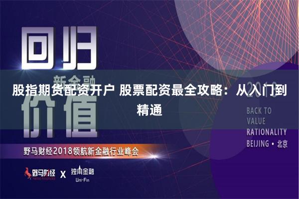 股指期货配资开户 股票配资最全攻略：从入门到精通