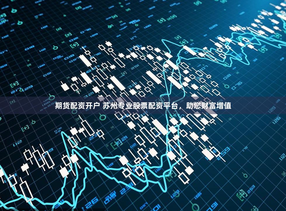 期货配资开户 苏州专业股票配资平台，助您财富增值