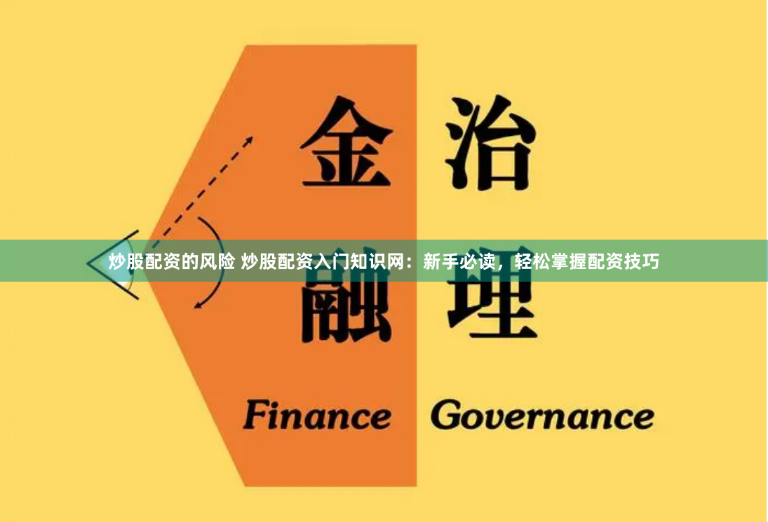 炒股配资的风险 炒股配资入门知识网：新手必读，轻松掌握配资技巧