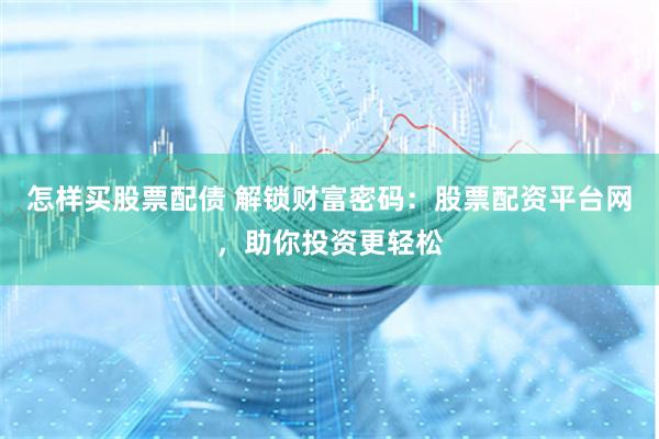 怎样买股票配债 解锁财富密码：股票配资平台网，助你投资更轻松