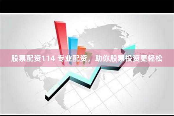 股票配资114 专业配资，助你股票投资更轻松