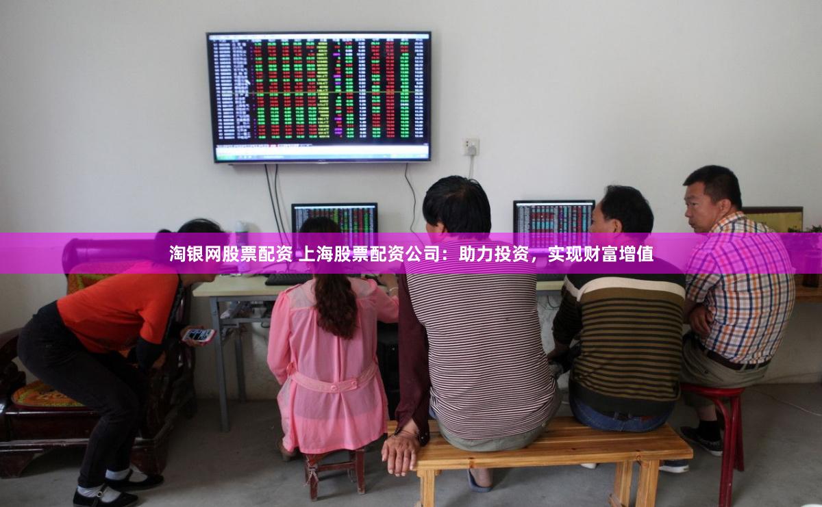 淘银网股票配资 上海股票配资公司：助力投资，实现财富增值