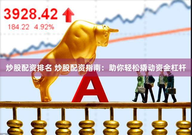 炒股配资排名 炒股配资指南：助你轻松撬动资金杠杆