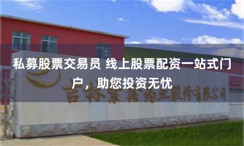 私募股票交易员 线上股票配资一站式门户，助您投资无忧