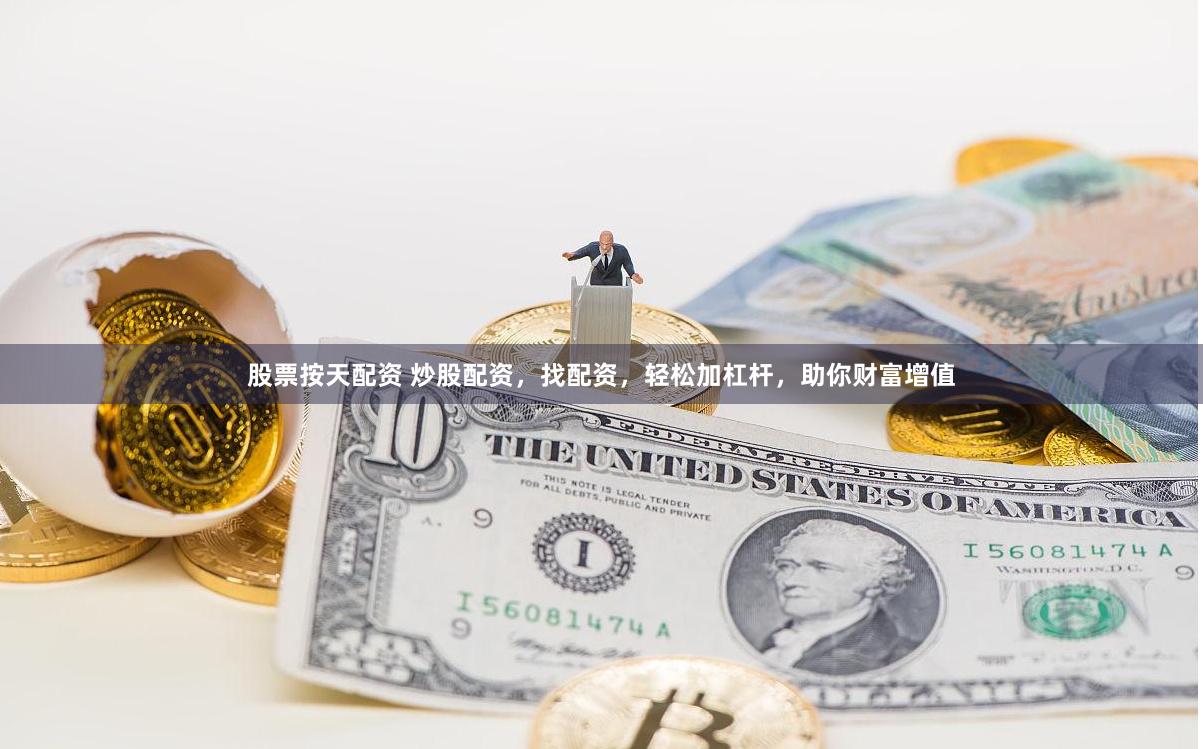 股票按天配资 炒股配资，找配资，轻松加杠杆，助你财富增值