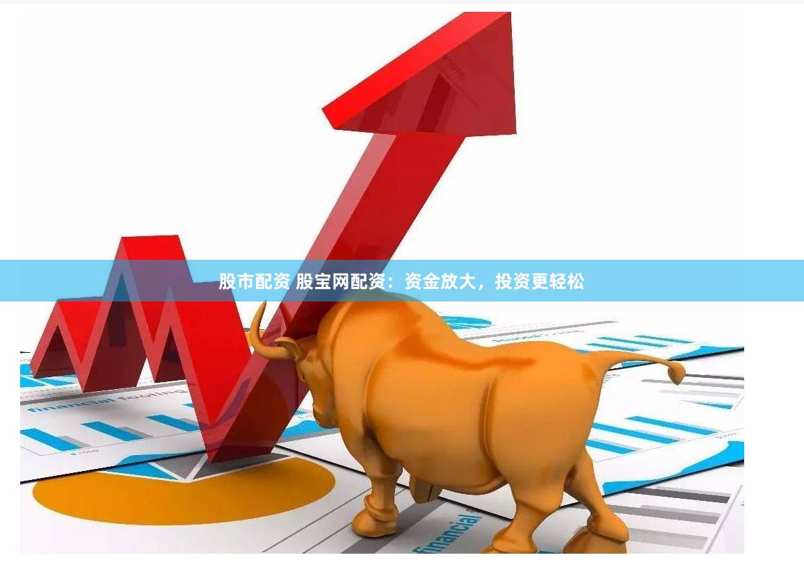 股市配资 股宝网配资：资金放大，投资更轻松