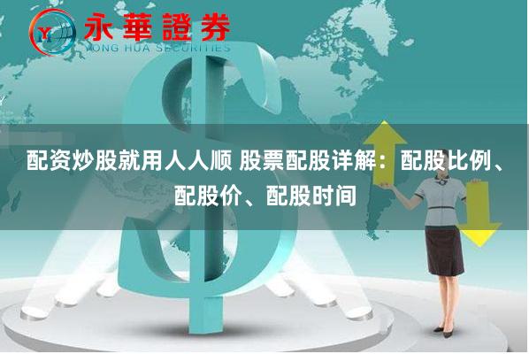 配资炒股就用人人顺 股票配股详解：配股比例、配股价、配股时间