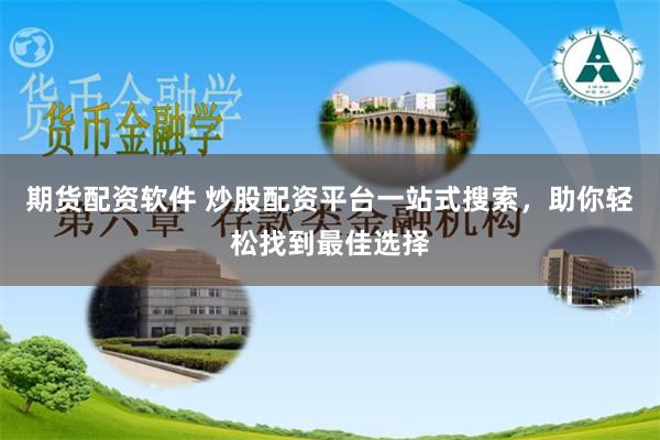 期货配资软件 炒股配资平台一站式搜索，助你轻松找到最佳选择