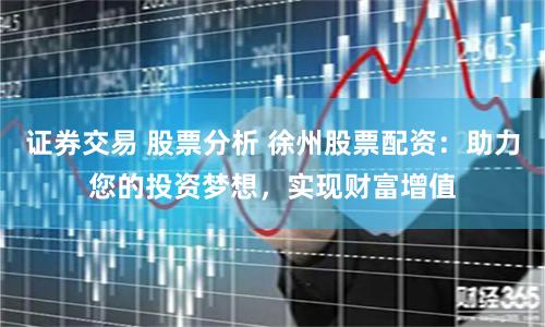 证券交易 股票分析 徐州股票配资：助力您的投资梦想，实现财富增值