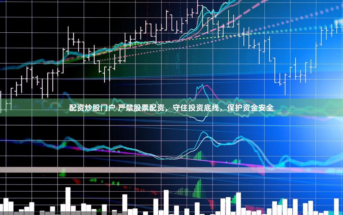 配资炒股门户 严禁股票配资，守住投资底线，保护资金安全
