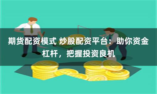 期货配资模式 炒股配资平台：助你资金杠杆，把握投资良机