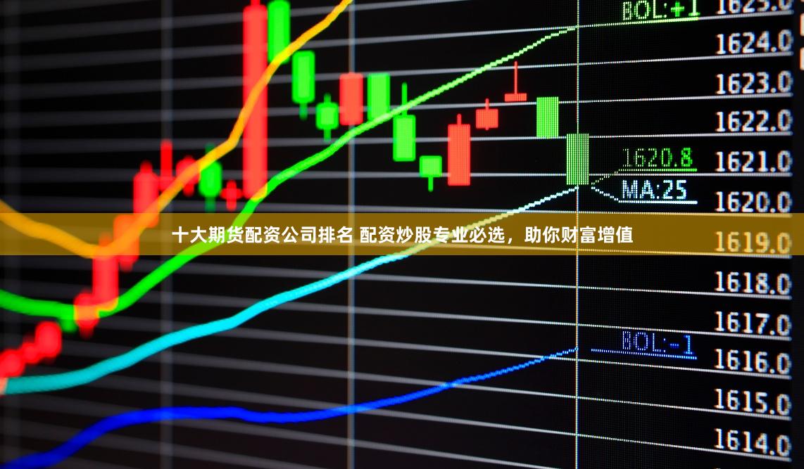 十大期货配资公司排名 配资炒股专业必选，助你财富增值