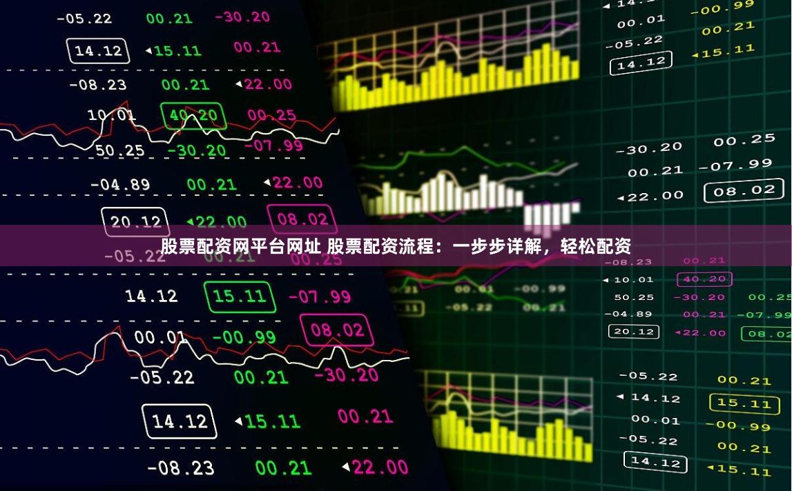 股票配资网平台网址 股票配资流程：一步步详解，轻松配资
