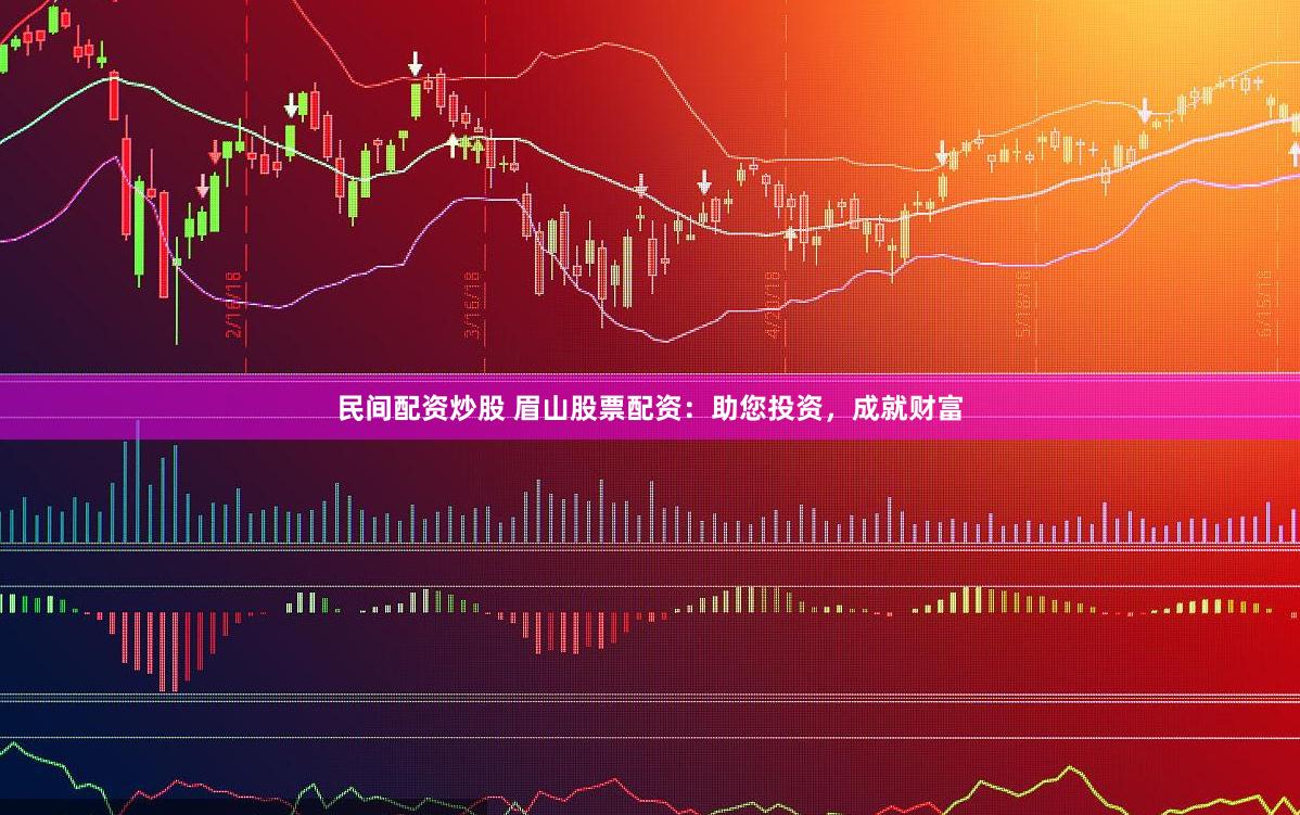 民间配资炒股 眉山股票配资：助您投资，成就财富