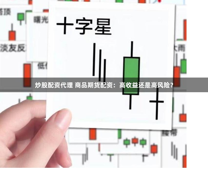 炒股配资代理 商品期货配资：高收益还是高风险？