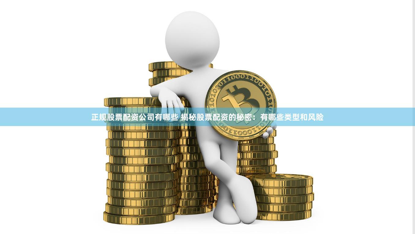 正规股票配资公司有哪些 揭秘股票配资的秘密:有哪些类型和风险