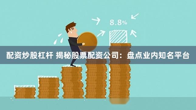 配资炒股杠杆 揭秘股票配资公司：盘点业内知名平台