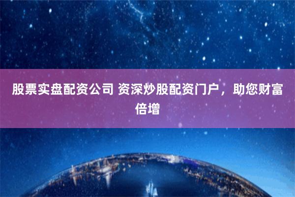 股票实盘配资公司 资深炒股配资门户，助您财富倍增