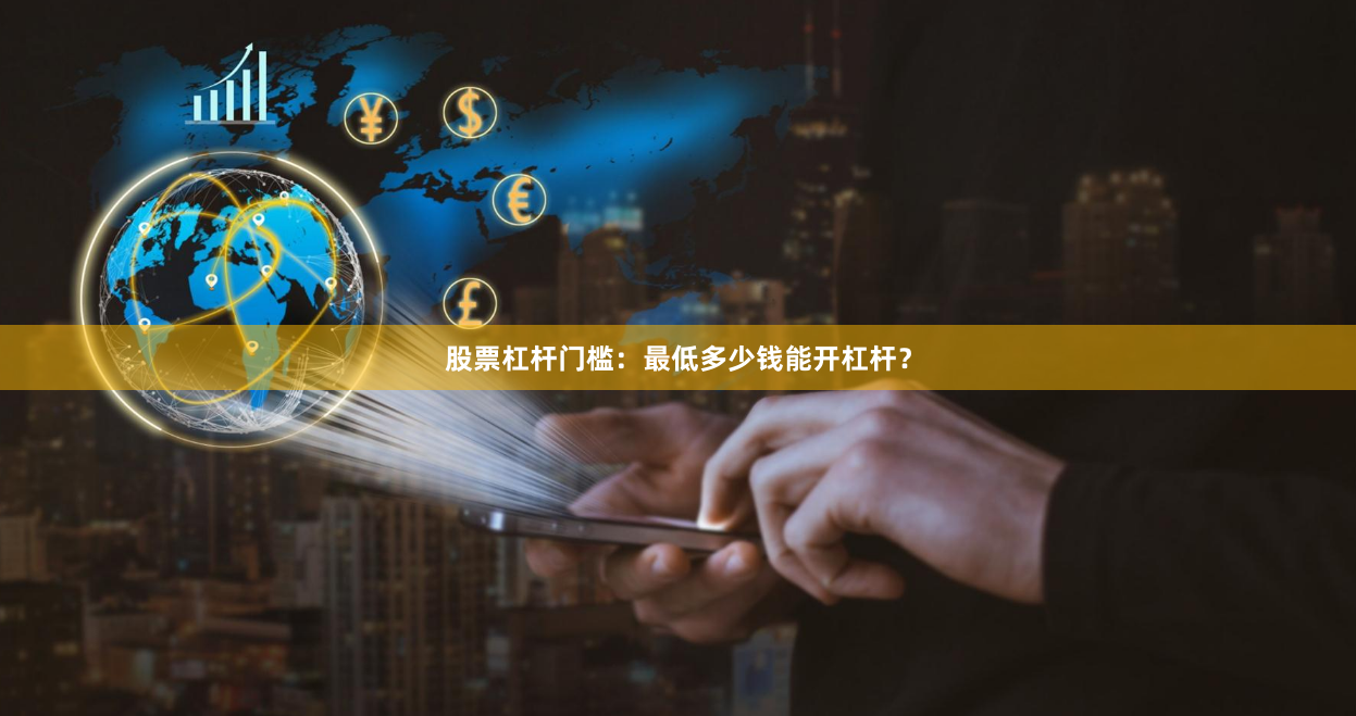 股票杠杆门槛：最低多少钱能开杠杆？