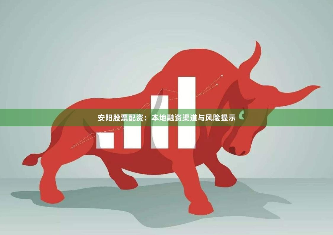 安阳股票配资：本地融资渠道与风险提示