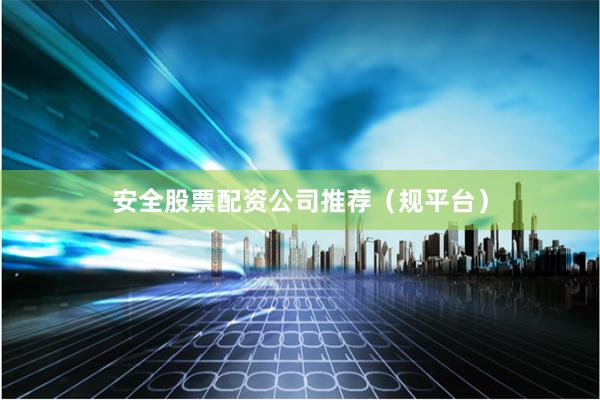 安全股票配资公司推荐（规平台）