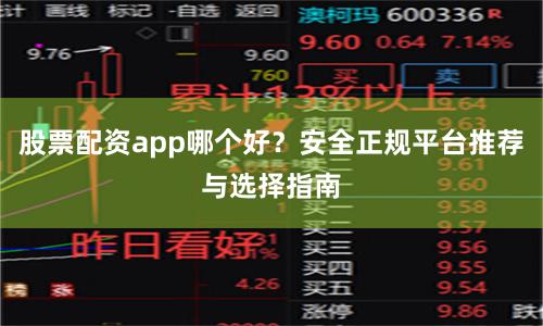 股票配资app哪个好？安全正规平台推荐与选择指南