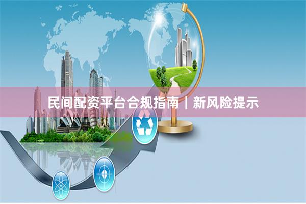 民间配资平台合规指南｜新风险提示